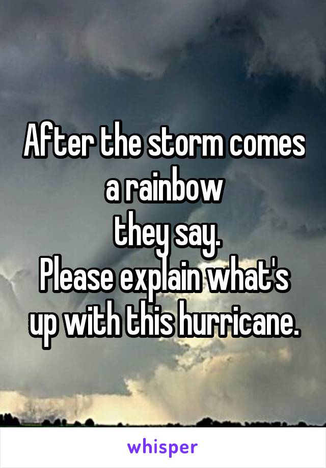 After the storm comes a rainbow
 they say.
Please explain what's up with this hurricane.