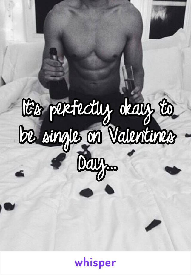It's perfectly okay to be single on Valentines Day...
