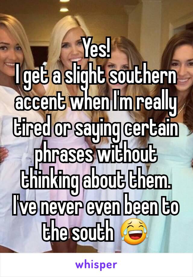 Yes!
I get a slight southern accent when I'm really tired or saying certain phrases without thinking about them. I've never even been to the south 😂