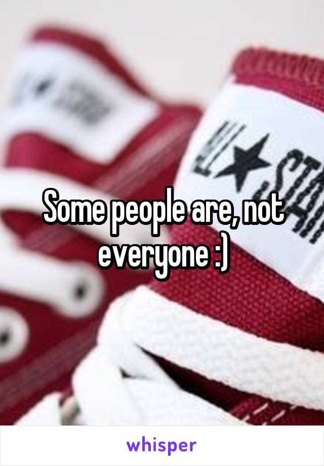 Some people are, not everyone :)