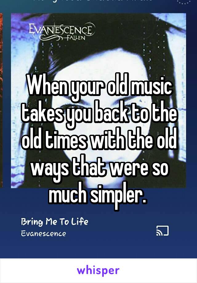 When your old music takes you back to the old times with the old ways that were so much simpler. 