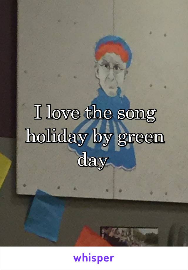 I love the song holiday by green day 