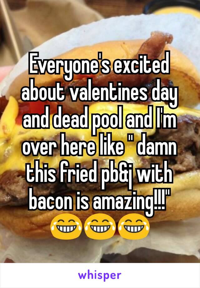 Everyone's excited about valentines day and dead pool and I'm over here like " damn this fried pb&j with bacon is amazing!!!" 😂😂😂