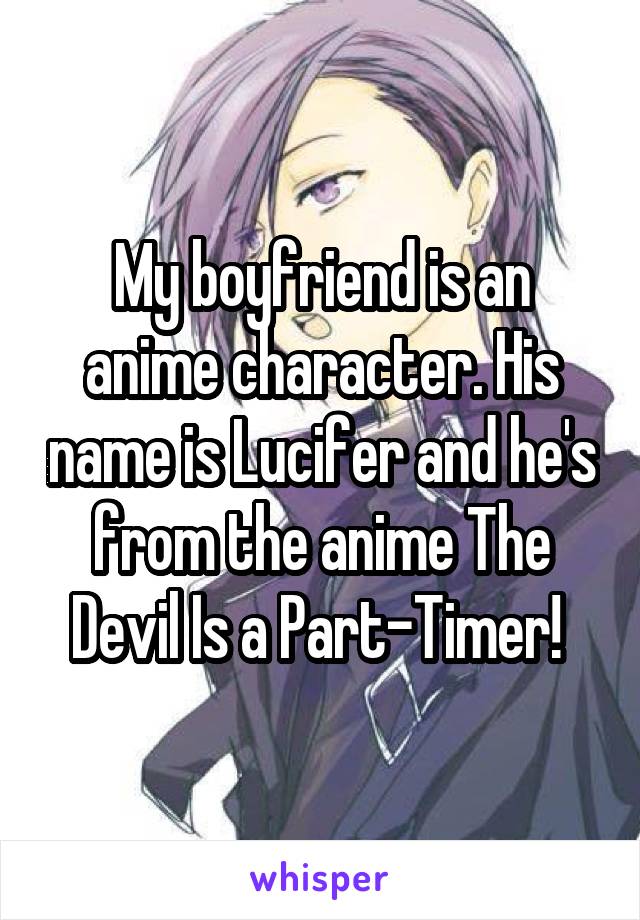 My boyfriend is an anime character. His name is Lucifer and he's from the anime The Devil Is a Part-Timer! 
