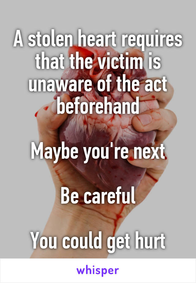 A stolen heart requires that the victim is unaware of the act beforehand

Maybe you're next

Be careful

You could get hurt