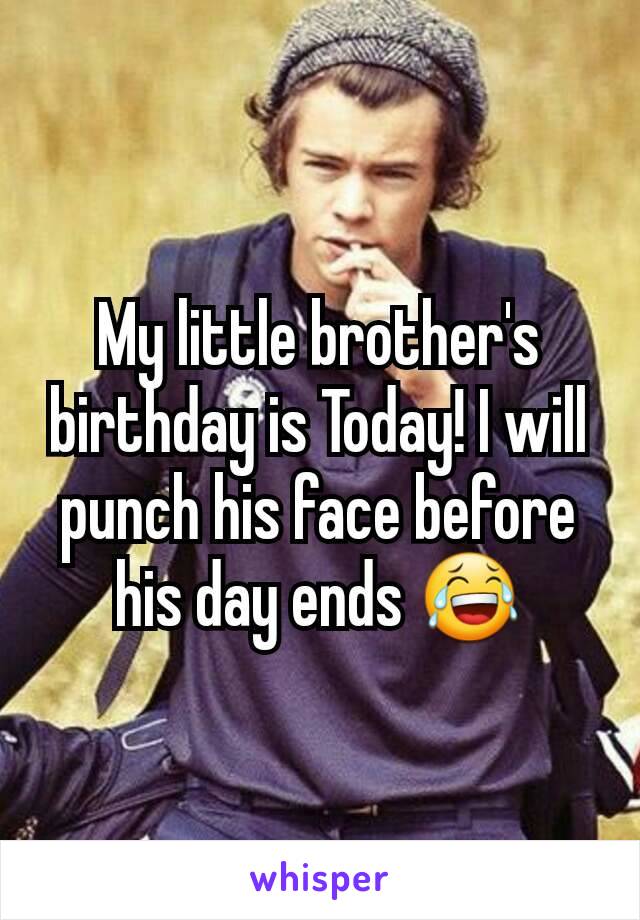 My little brother's birthday is Today! I will punch his face before his day ends 😂