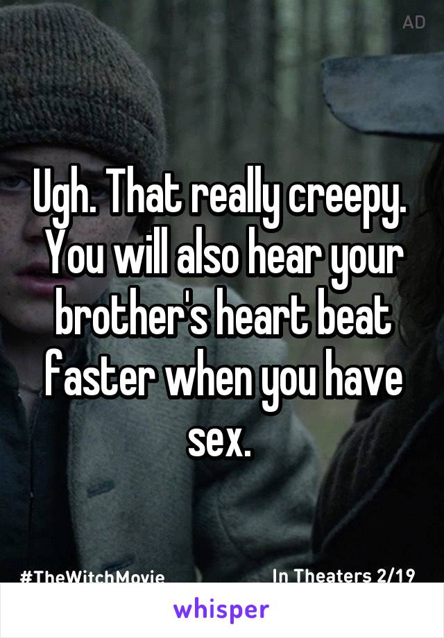 Ugh. That really creepy. 
You will also hear your brother's heart beat faster when you have sex. 
