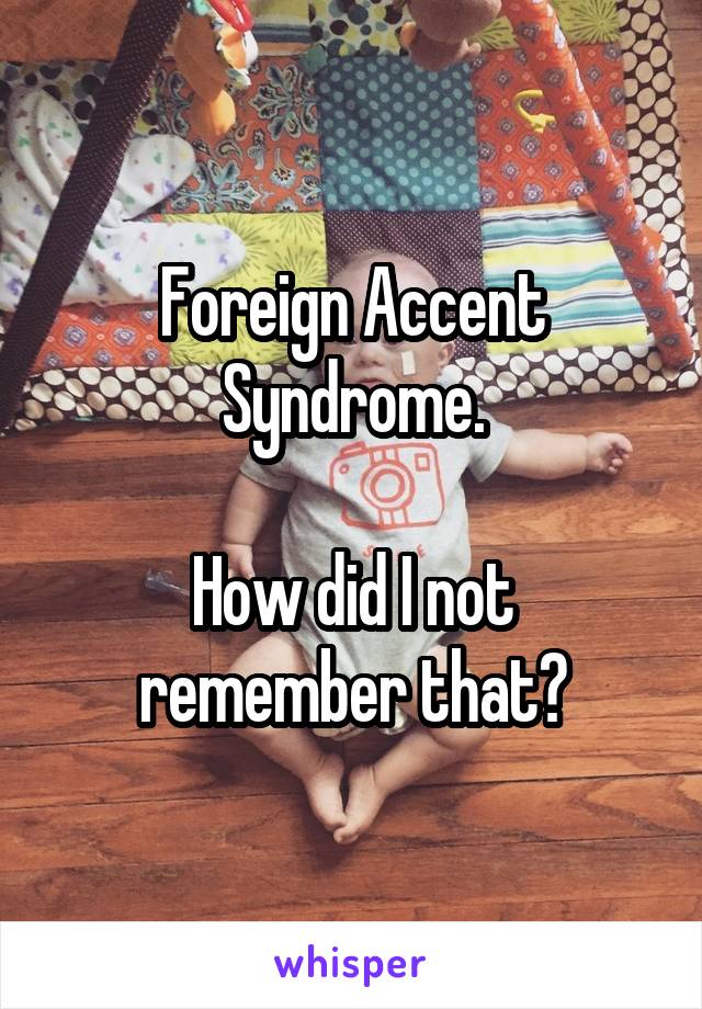 Foreign Accent Syndrome.

How did I not remember that?