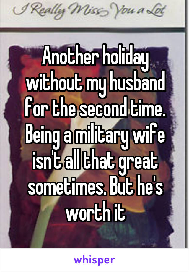 Another holiday without my husband for the second time. Being a military wife isn't all that great sometimes. But he's worth it