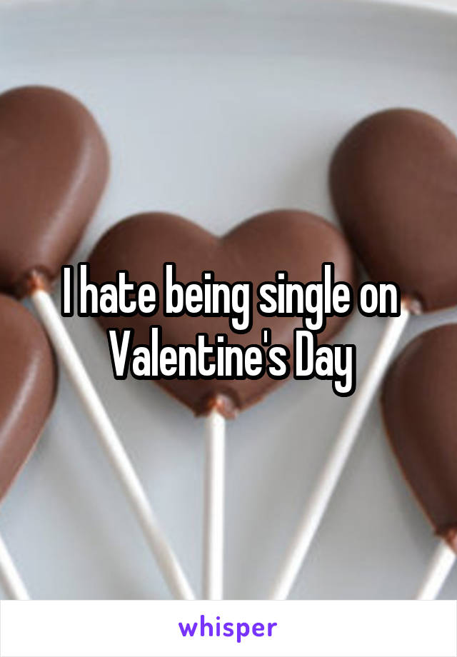 I hate being single on Valentine's Day