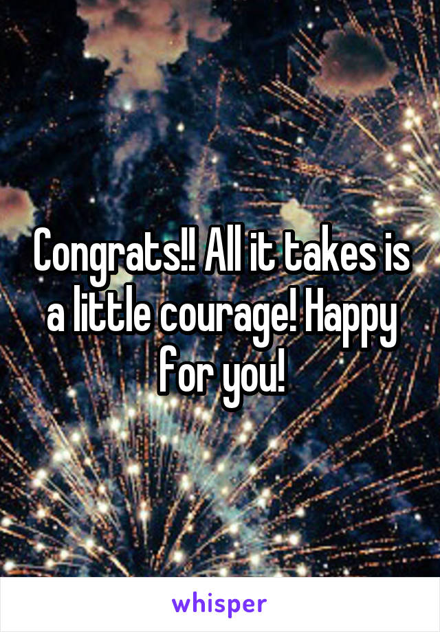 Congrats!! All it takes is a little courage! Happy for you!