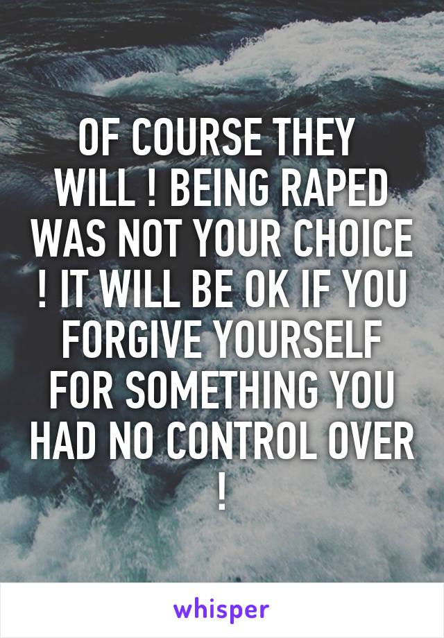 OF COURSE THEY 
WILL ! BEING RAPED WAS NOT YOUR CHOICE ! IT WILL BE OK IF YOU FORGIVE YOURSELF FOR SOMETHING YOU HAD NO CONTROL OVER !