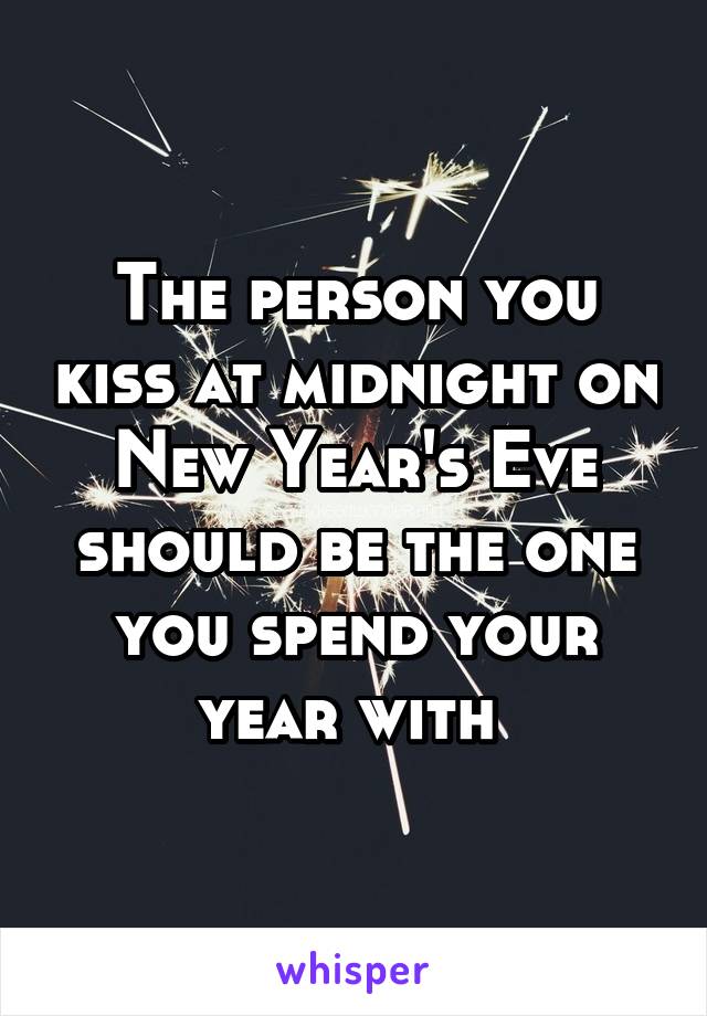 The person you kiss at midnight on New Year's Eve should be the one you spend your year with 