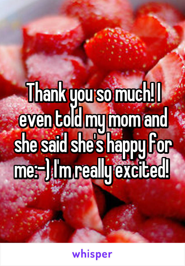 Thank you so much! I even told my mom and she said she's happy for me:-) I'm really excited! 