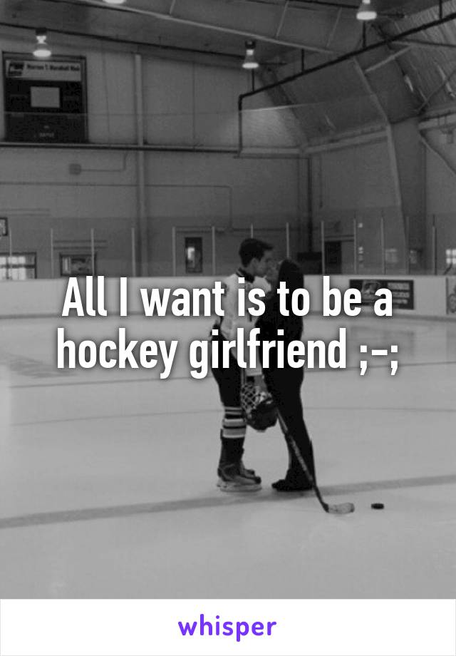 All I want is to be a hockey girlfriend ;-;