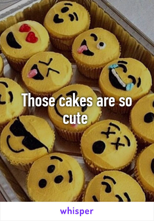 Those cakes are so cute 