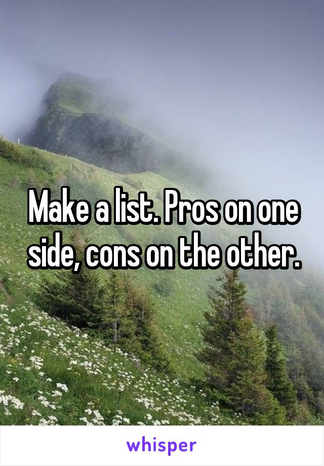 Make a list. Pros on one side, cons on the other.