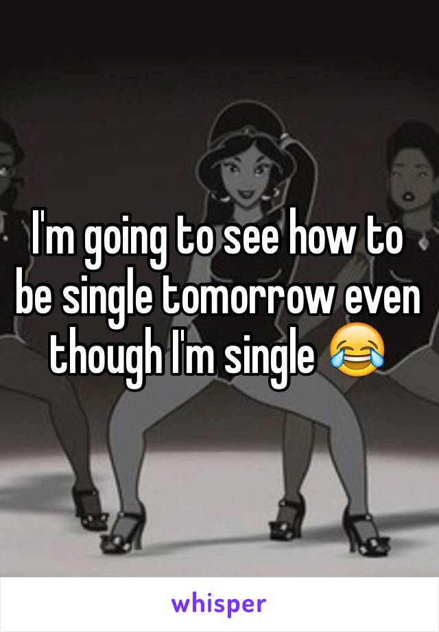 I'm going to see how to be single tomorrow even though I'm single 😂