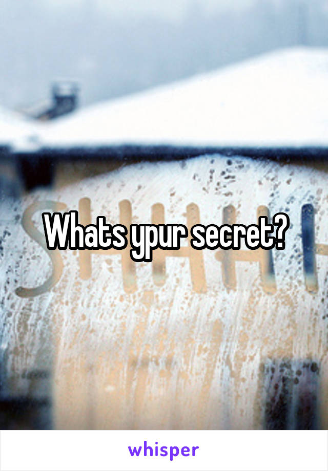 Whats ypur secret?