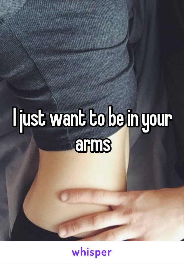 I just want to be in your arms