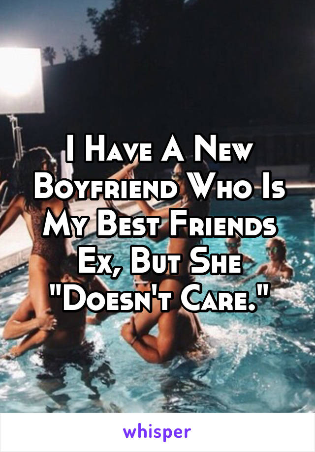 I Have A New Boyfriend Who Is My Best Friends Ex, But She "Doesn't Care."