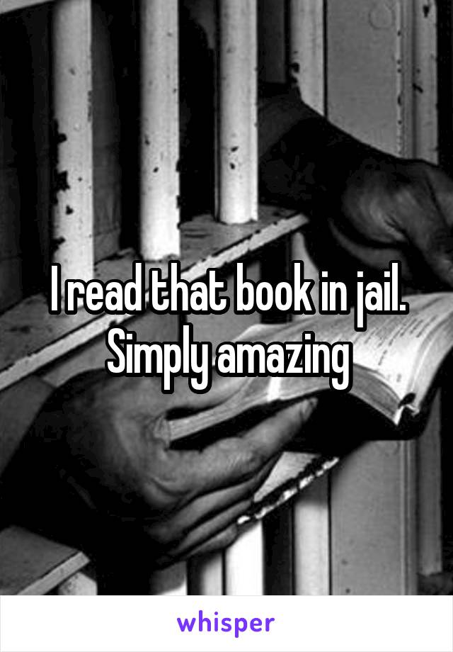 I read that book in jail. Simply amazing