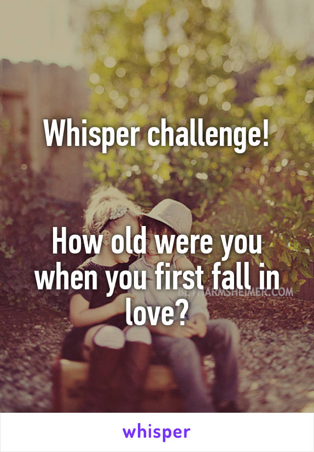 Whisper challenge!


How old were you when you first fall in love?