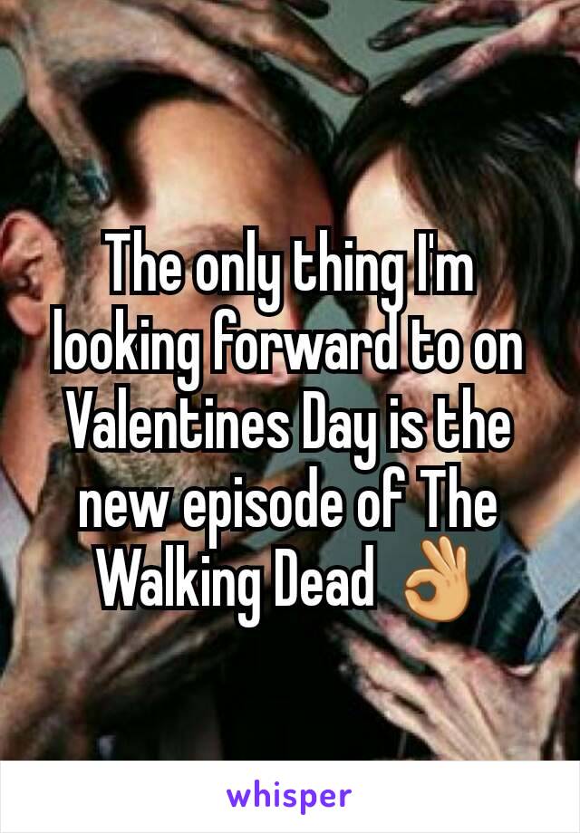 The only thing I'm looking forward to on Valentines Day is the new episode of The Walking Dead 👌