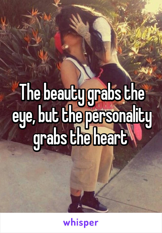 The beauty grabs the eye, but the personality grabs the heart 