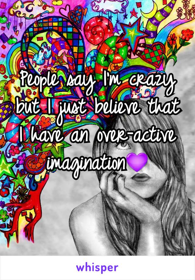 People say I'm crazy but I just believe that I have an over-active imagination💜
