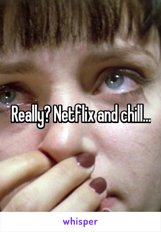 Really? Netflix and chill...