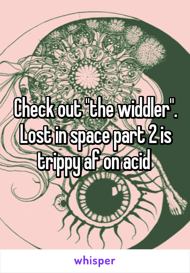 Check out "the widdler". Lost in space part 2 is trippy af on acid 