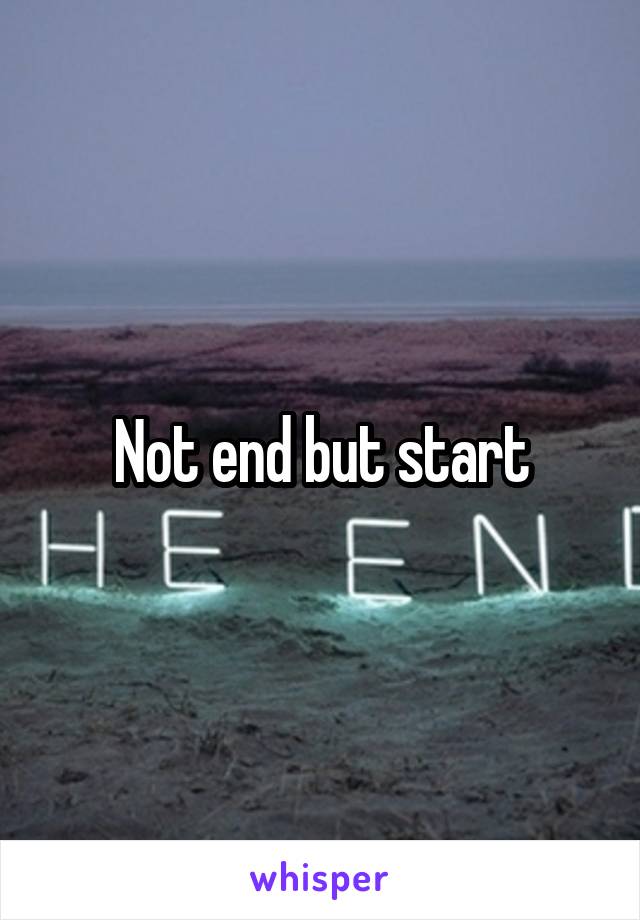 Not end but start