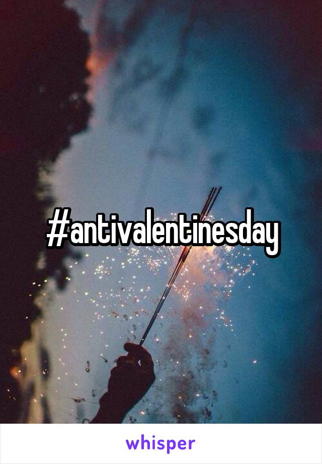 #antivalentinesday