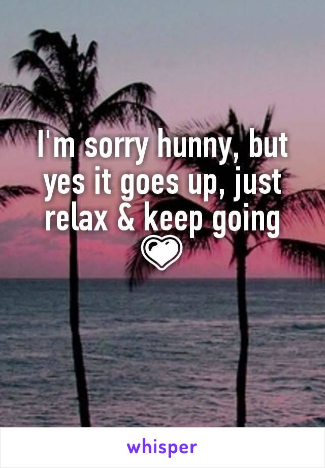 I'm sorry hunny, but yes it goes up, just relax & keep going 💗