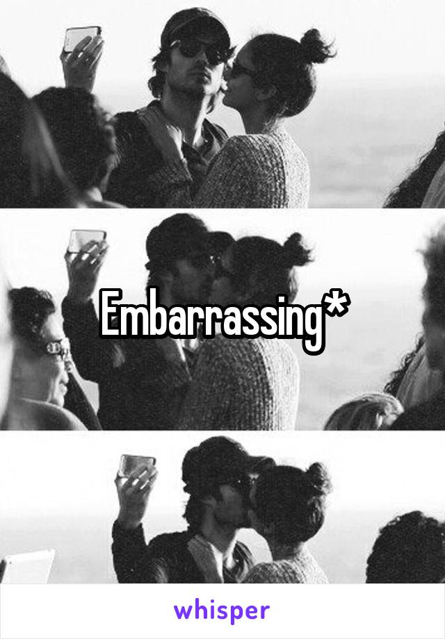 Embarrassing*