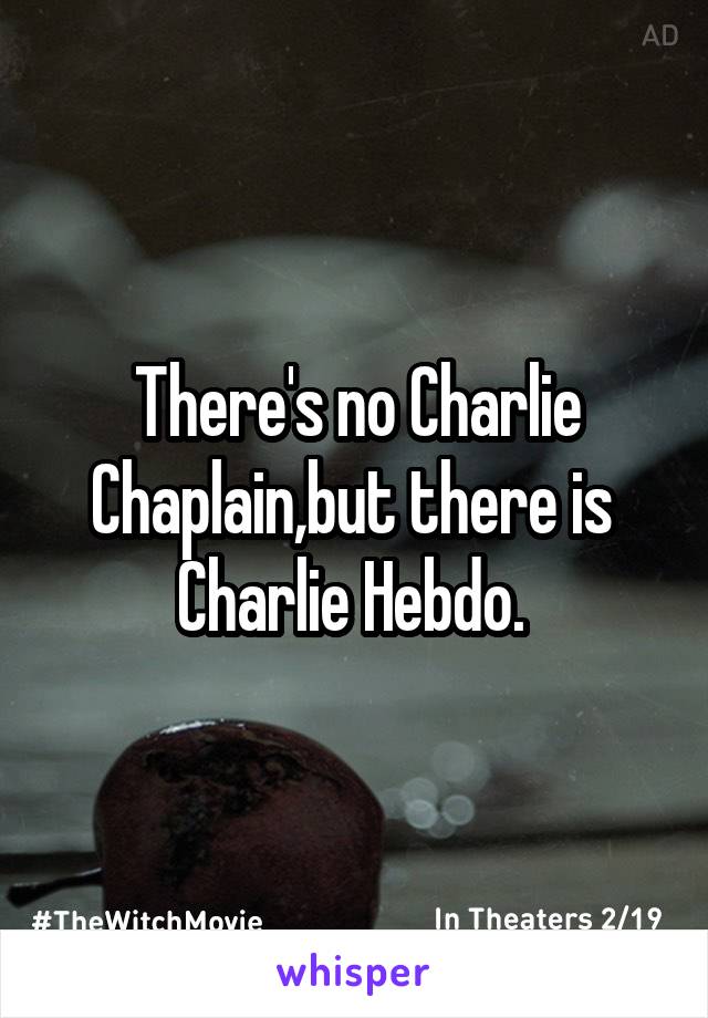 There's no Charlie Chaplain,but there is 
Charlie Hebdo. 