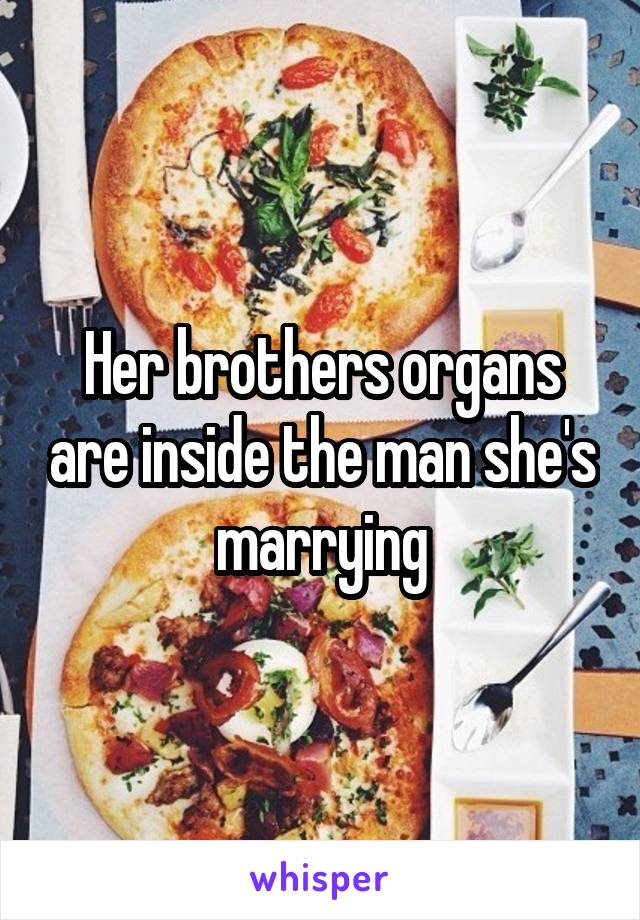 Her brothers organs are inside the man she's marrying