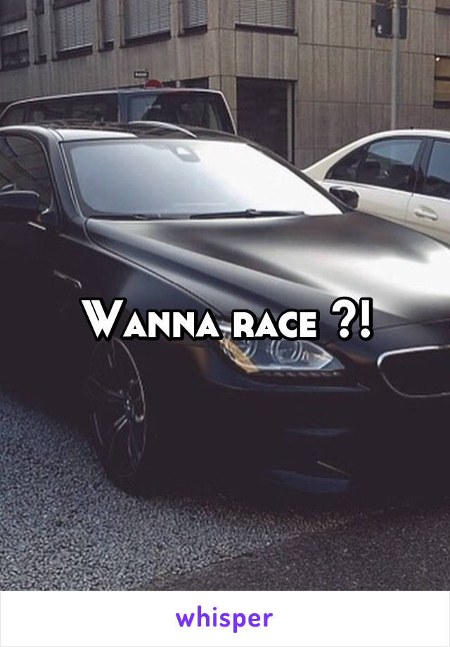 Wanna race ?!
