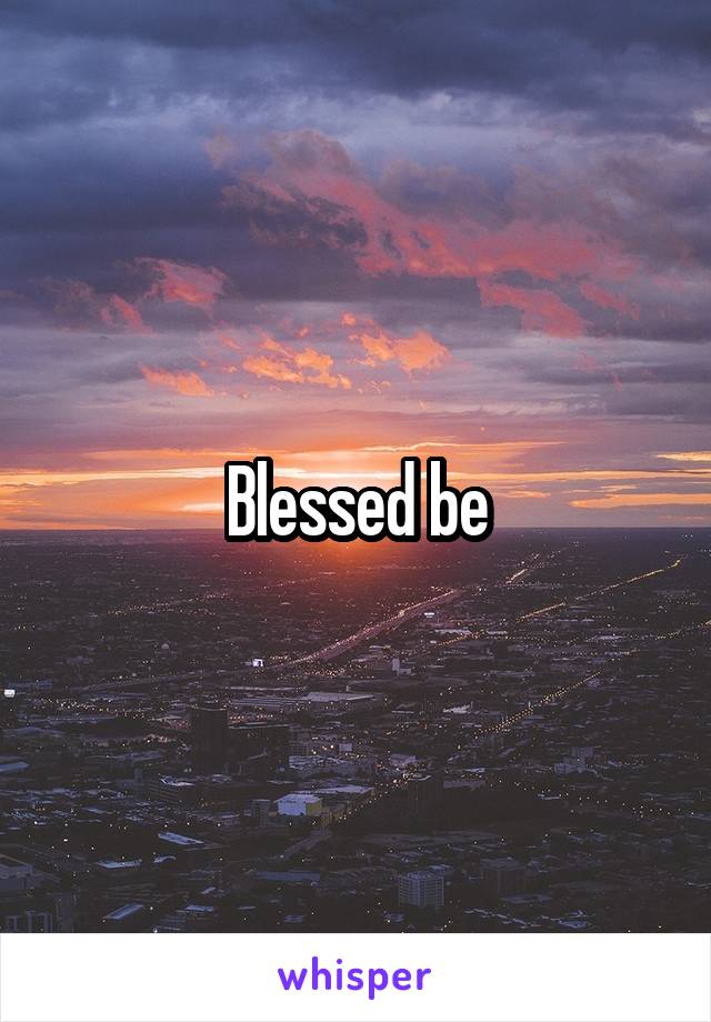 Blessed be