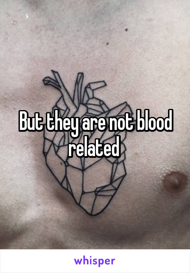 But they are not blood related 