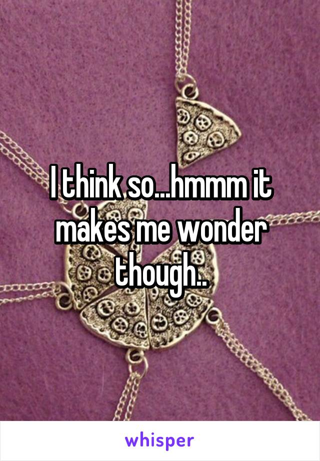 I think so...hmmm it makes me wonder though..