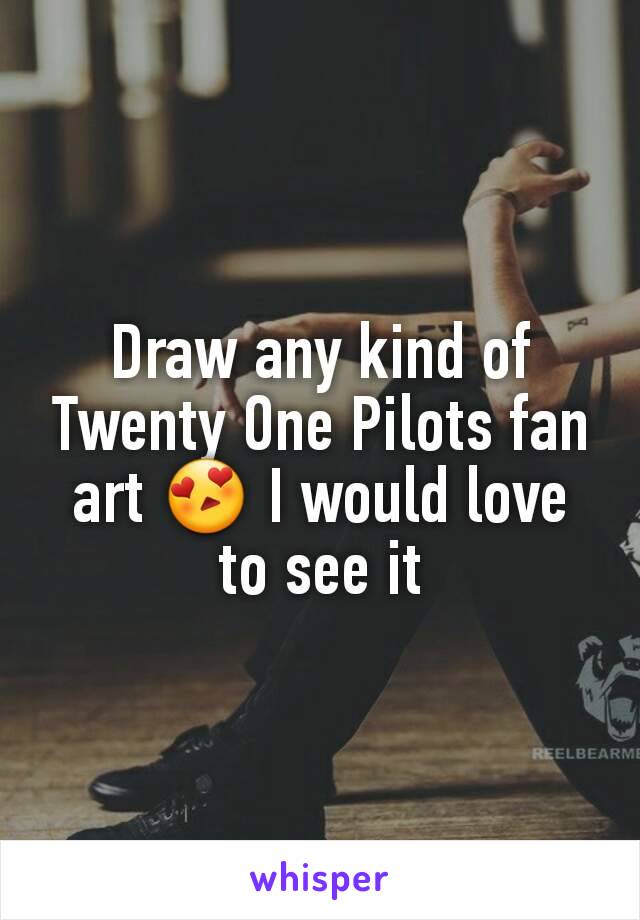 Draw any kind of Twenty One Pilots fan art 😍 I would love to see it