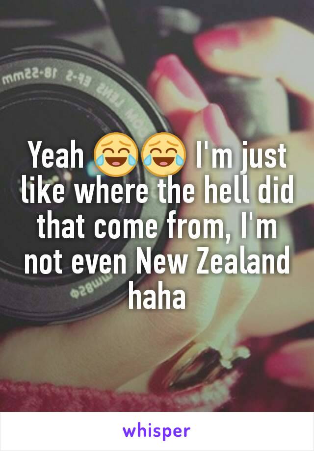 Yeah 😂😂 I'm just like where the hell did that come from, I'm not even New Zealand haha