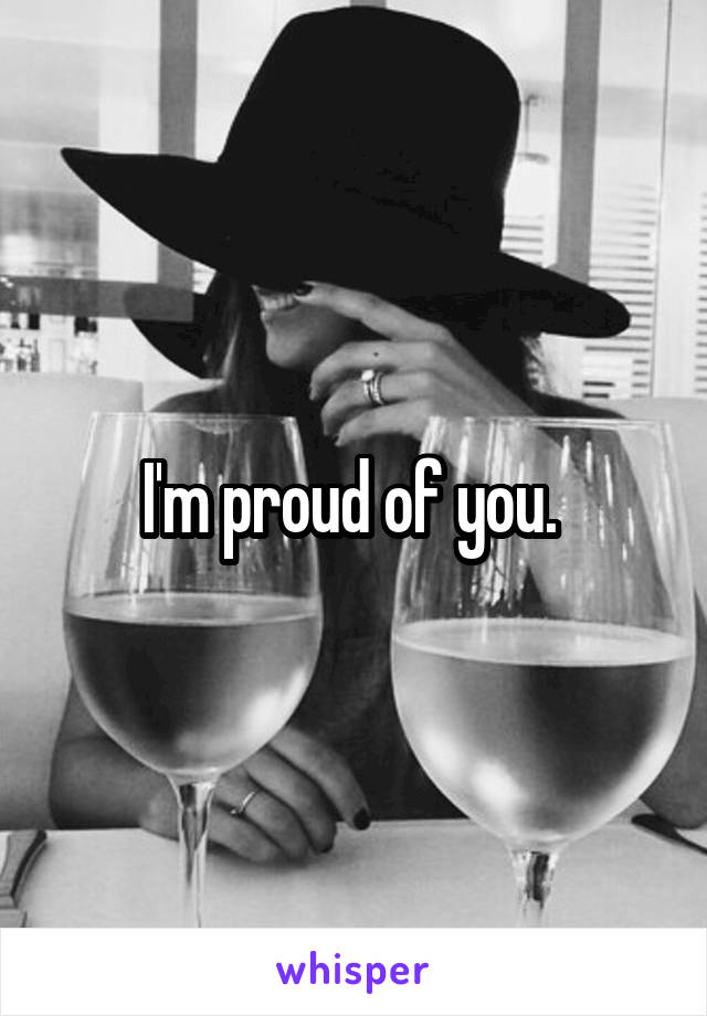 I'm proud of you. 