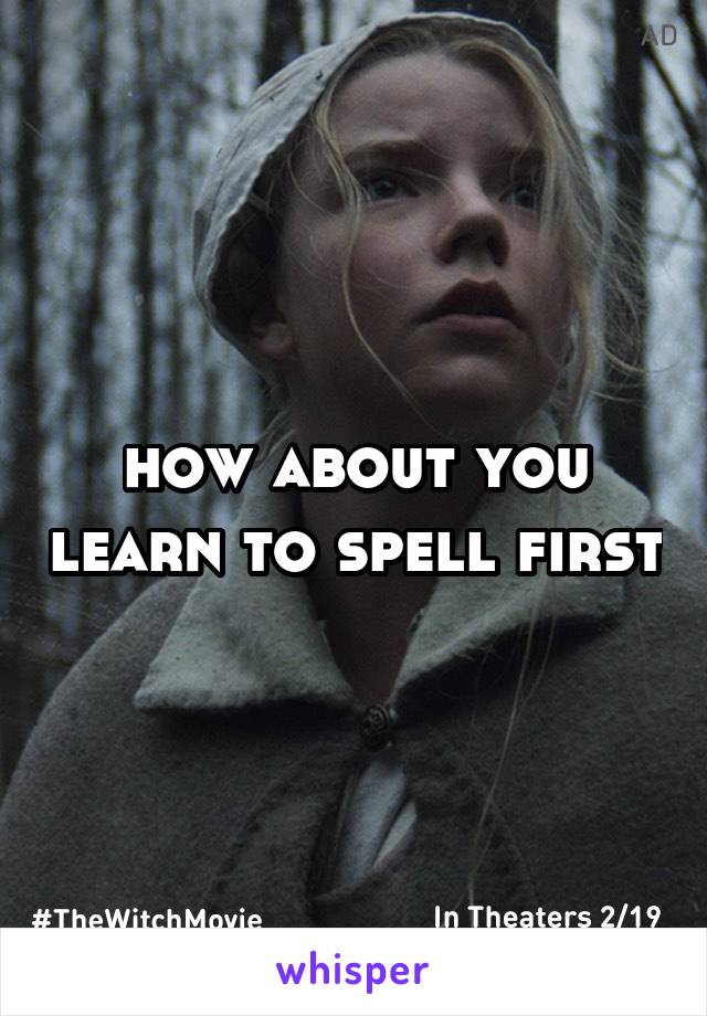 how about you learn to spell first