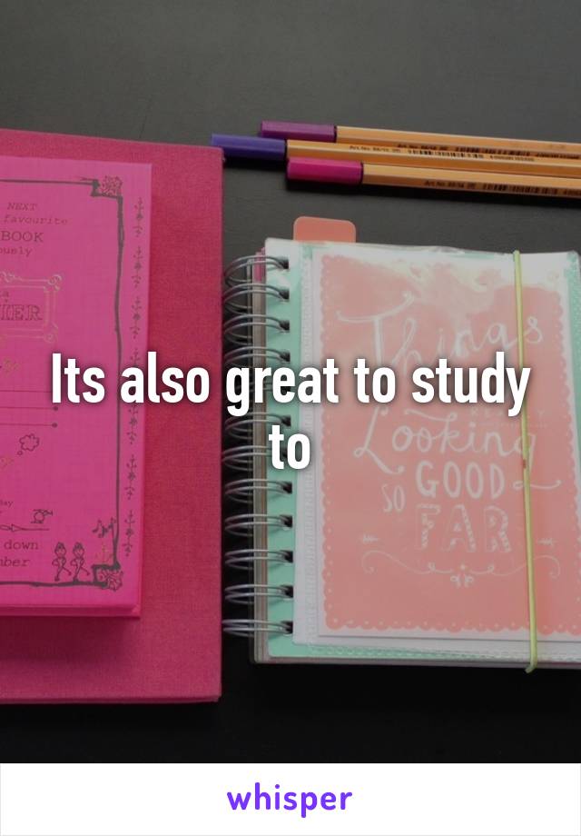 Its also great to study to