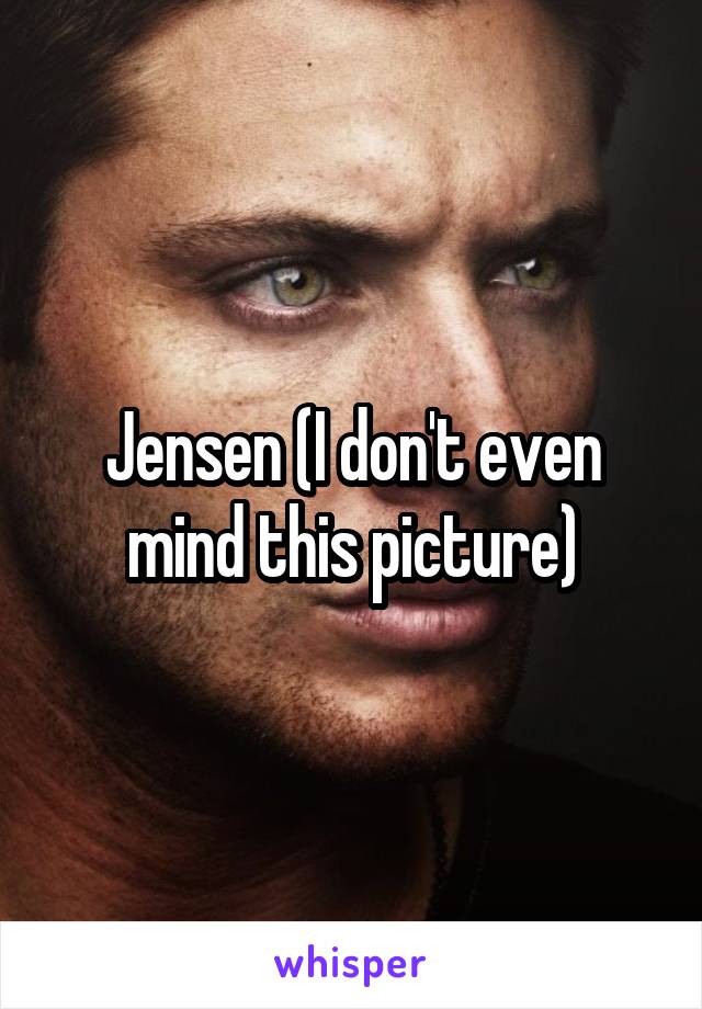 Jensen (I don't even mind this picture)