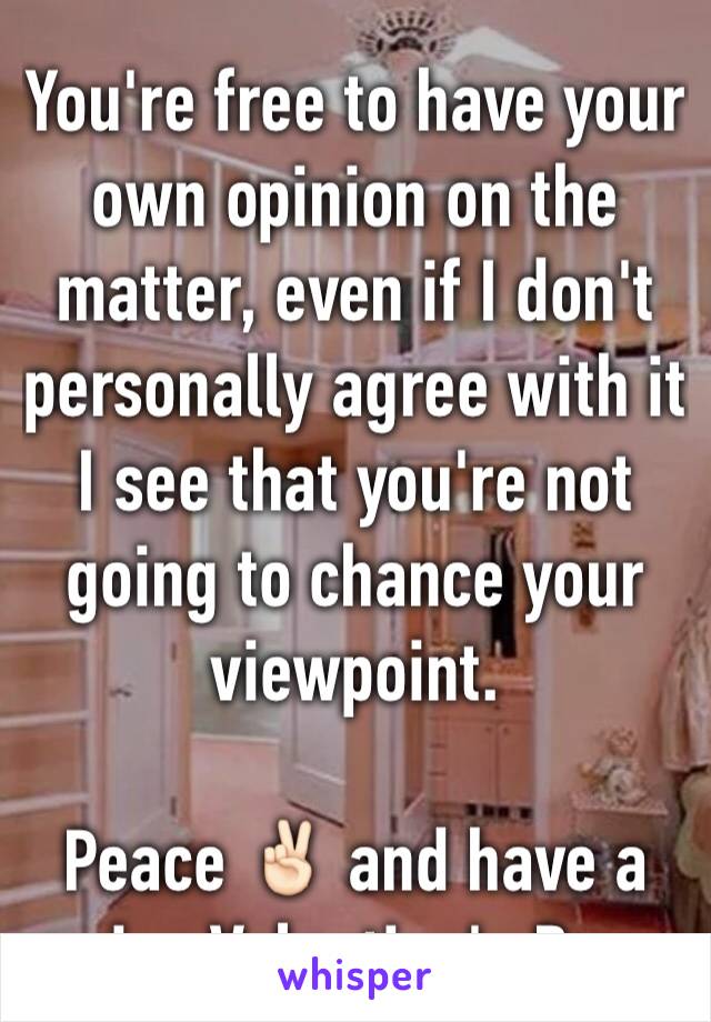 You're free to have your own opinion on the matter, even if I don't personally agree with it I see that you're not going to chance your viewpoint.

Peace ✌🏻 and have a nice Valentine's Day