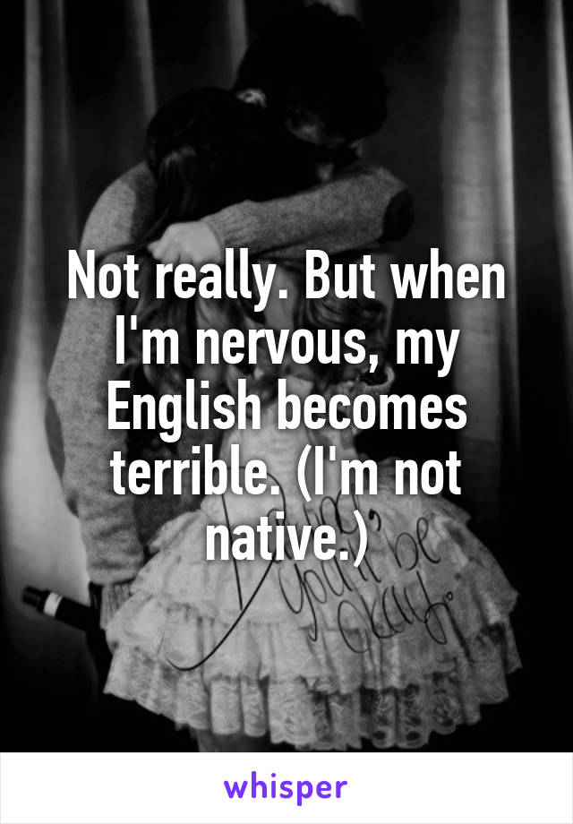 Not really. But when I'm nervous, my English becomes terrible. (I'm not native.)